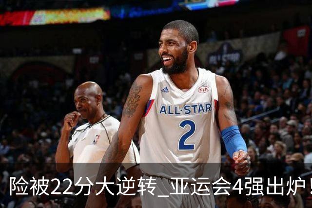 险被22分大逆转 亚运会4强出炉！中国男篮半决赛对手确定:PK日本队
